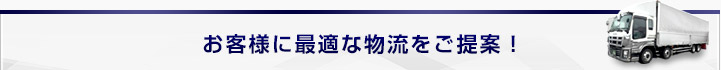 お客様に最適な物流をご提案！